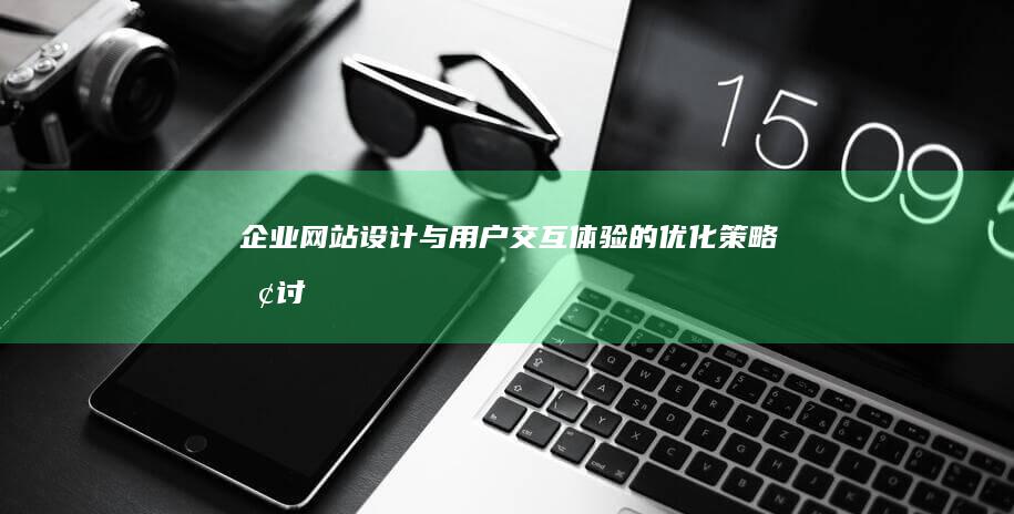 企业网站设计与用户交互体验的优化策略探讨